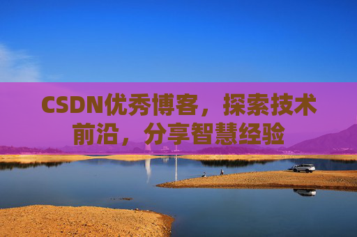CSDN优秀博客,探索技术前沿,分享智慧经验